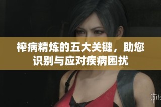 榨病精炼的五大关键，助您识别与应对疾病困扰