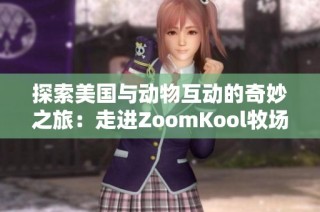 探索美国与动物互动的奇妙之旅：走进ZoomKool牧场