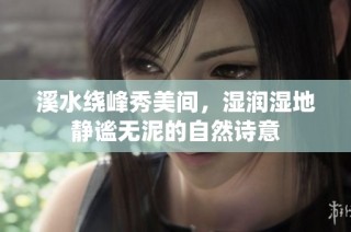 溪水绕峰秀美间，湿润湿地静谧无泥的自然诗意