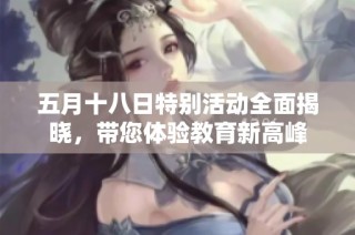 五月十八日特别活动全面揭晓，带您体验教育新高峰