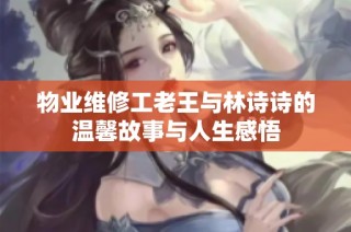 物业维修工老王与林诗诗的温馨故事与人生感悟