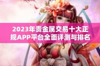2023年贵金属交易十大正规APP平台全面评测与排名解析