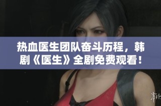 热血医生团队奋斗历程，韩剧《医生》全剧免费观看！