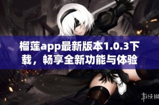 榴莲app最新版本1.0.3下载，畅享全新功能与体验