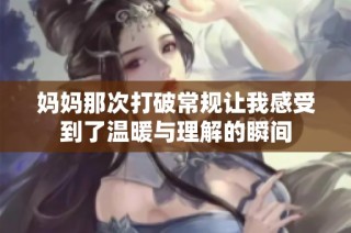 妈妈那次打破常规让我感受到了温暖与理解的瞬间