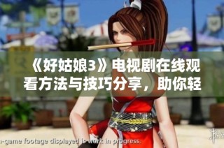 《好姑娘3》电视剧在线观看方法与技巧分享，助你轻松追剧