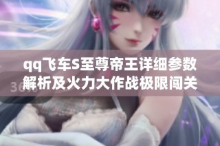 qq飞车S至尊帝王详细参数解析及火力大作战极限闯关奖励介绍