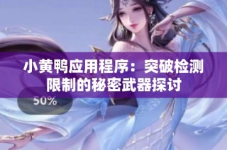 小黄鸭应用程序：突破检测限制的秘密武器探讨
