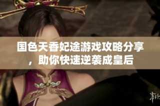 国色天香妃途游戏攻略分享，助你快速逆袭成皇后