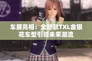 车展亮相：全新款TXL金银花车型引领未来潮流