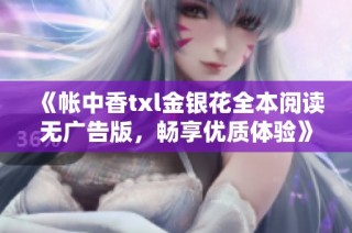 《帐中香txl金银花全本阅读无广告版，畅享优质体验》