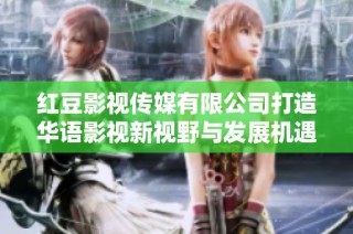 红豆影视传媒有限公司打造华语影视新视野与发展机遇
