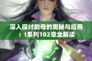 深入探讨韵母的奥秘与应用：t系列102章全解读