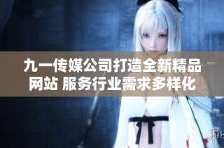 九一传媒公司打造全新精品网站 服务行业需求多样化