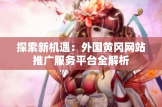 探索新机遇：外国黄冈网站推广服务平台全解析