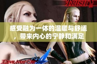 感受融为一体的温暖与舒适，带来内心的宁静和满足