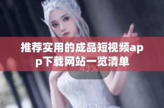 推荐实用的成品短视频app下载网站一览清单