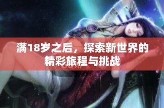 满18岁之后，探索新世界的精彩旅程与挑战