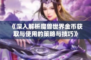 《深入解析魔兽世界金币获取与使用的策略与技巧》