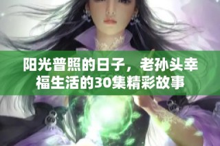 阳光普照的日子，老孙头幸福生活的30集精彩故事