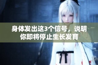 身体发出这3个信号，说明你即将停止生长发育