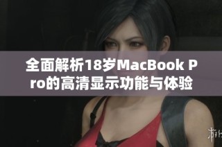 全面解析18岁MacBook Pro的高清显示功能与体验