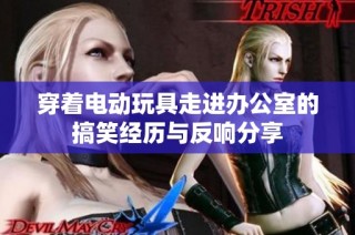 穿着电动玩具走进办公室的搞笑经历与反响分享