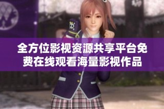 全方位影视资源共享平台免费在线观看海量影视作品