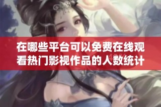 在哪些平台可以免费在线观看热门影视作品的人数统计