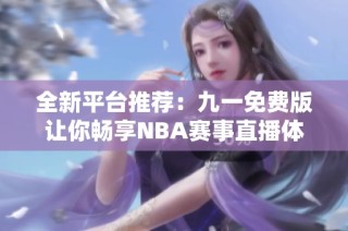 全新平台推荐：九一免费版让你畅享NBA赛事直播体验