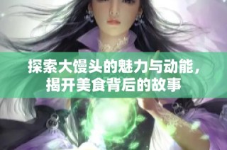 探索大馒头的魅力与动能，揭开美食背后的故事