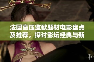 法国高压监狱题材电影盘点及推荐，探讨影坛经典与新作