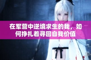 在军营中逆境求生的我，如何挣扎着寻回自我价值