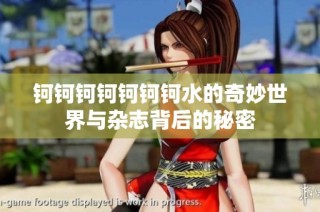 钶钶钶钶钶钶钶水的奇妙世界与杂志背后的秘密