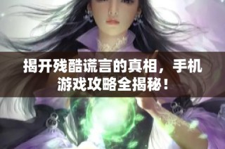 揭开残酷谎言的真相，手机游戏攻略全揭秘！
