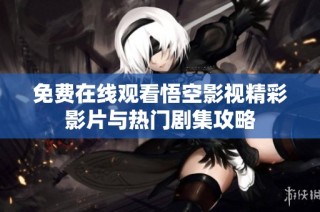 免费在线观看悟空影视精彩影片与热门剧集攻略