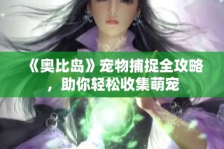 《奥比岛》宠物捕捉全攻略，助你轻松收集萌宠