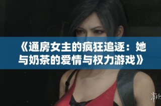 《通房女主的疯狂追逐：她与奶茶的爱情与权力游戏》