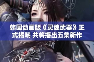 韩国动画版《灵魂武器》正式揭晓 共将播出五集新作
