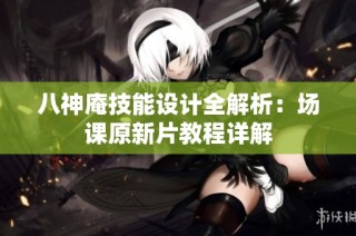八神庵技能设计全解析：场课原新片教程详解