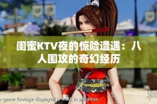 闺蜜KTV夜的惊险遭遇：八人围攻的奇幻经历
