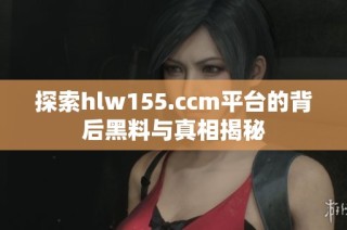 探索hlw155.ccm平台的背后黑料与真相揭秘