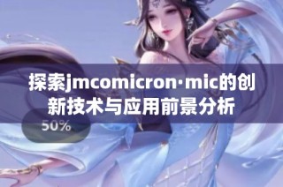 探索jmcomicron·mic的创新技术与应用前景分析