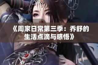 《周家日常第三季：乔舒的生活点滴与感悟》