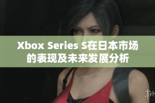 Xbox Series S在日本市场的表现及未来发展分析