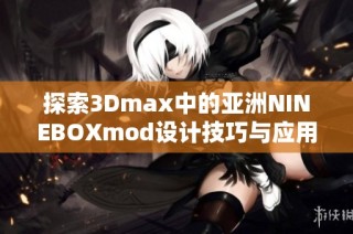 探索3Dmax中的亚洲NINEBOXmod设计技巧与应用分析