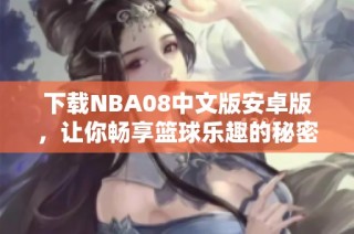 下载NBA08中文版安卓版，让你畅享篮球乐趣的秘密网址