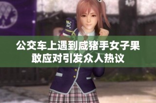 公交车上遇到咸猪手女子果敢应对引发众人热议