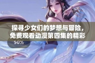 探寻少女们的梦想与冒险，免费观看动漫第四集的精彩内容