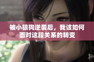 被小狼狗逆袭后，我该如何面对这段关系的转变